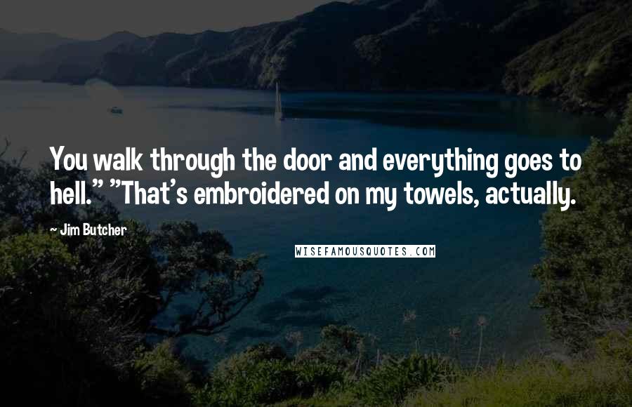 Jim Butcher Quotes: You walk through the door and everything goes to hell." "That's embroidered on my towels, actually.