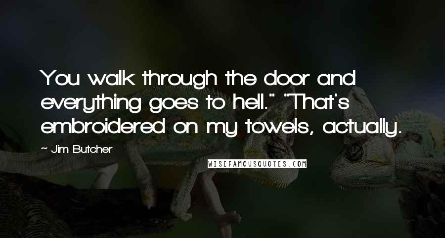 Jim Butcher Quotes: You walk through the door and everything goes to hell." "That's embroidered on my towels, actually.