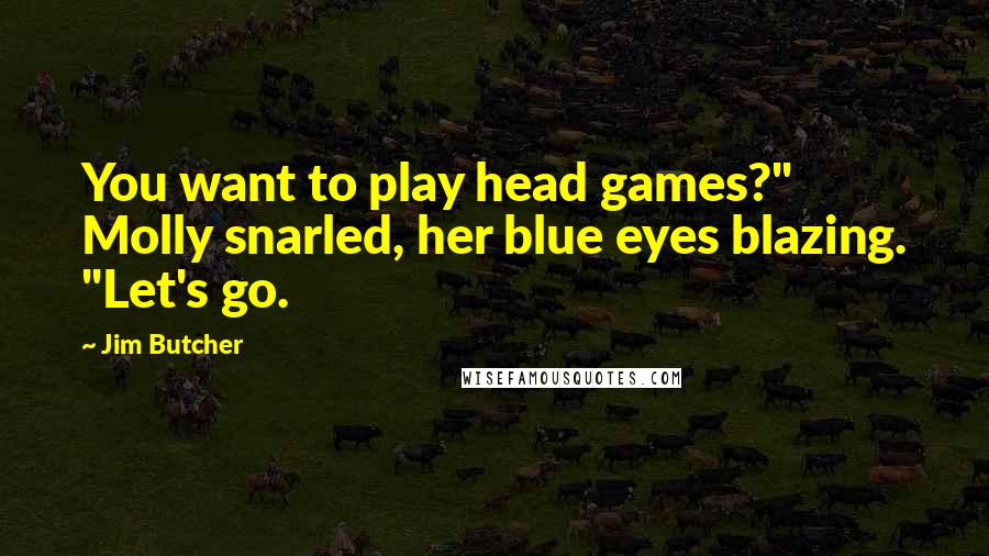 Jim Butcher Quotes: You want to play head games?" Molly snarled, her blue eyes blazing. "Let's go.