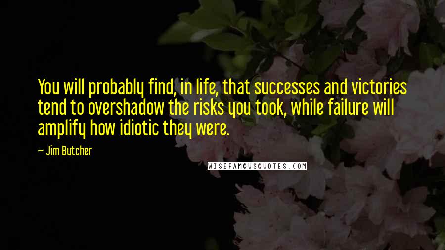 Jim Butcher Quotes: You will probably find, in life, that successes and victories tend to overshadow the risks you took, while failure will amplify how idiotic they were.
