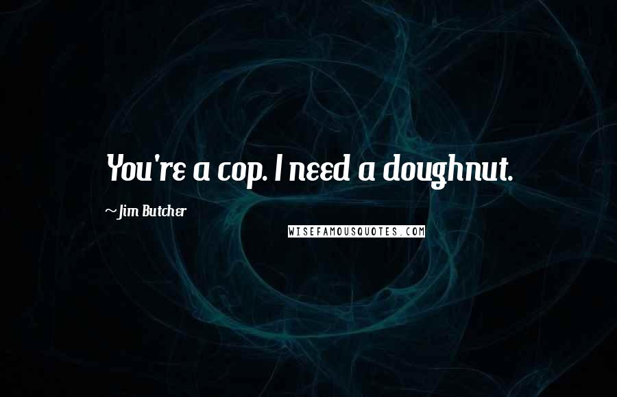 Jim Butcher Quotes: You're a cop. I need a doughnut.