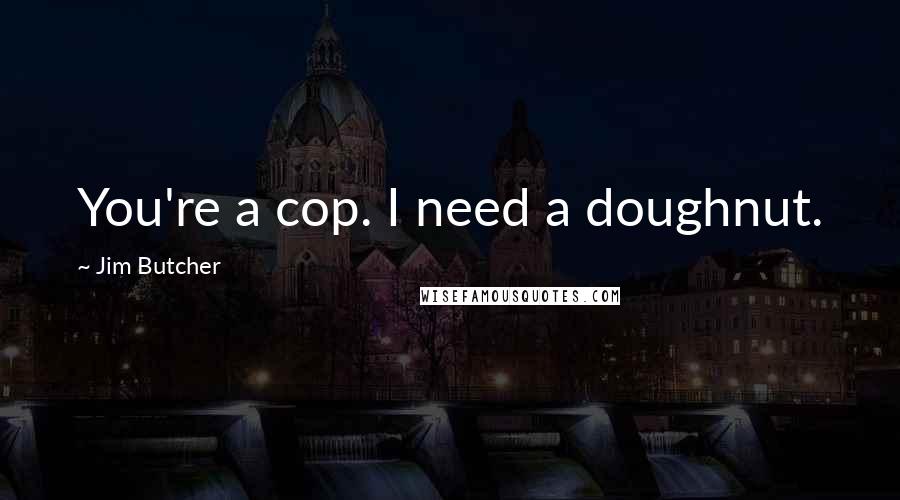 Jim Butcher Quotes: You're a cop. I need a doughnut.