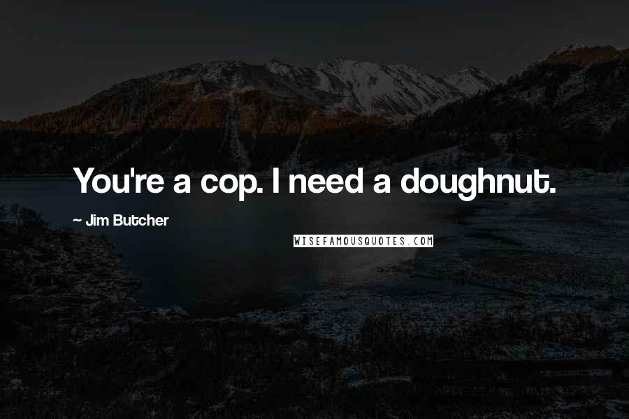 Jim Butcher Quotes: You're a cop. I need a doughnut.