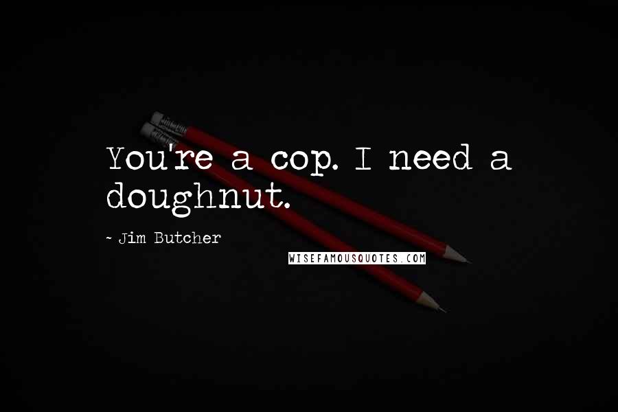 Jim Butcher Quotes: You're a cop. I need a doughnut.