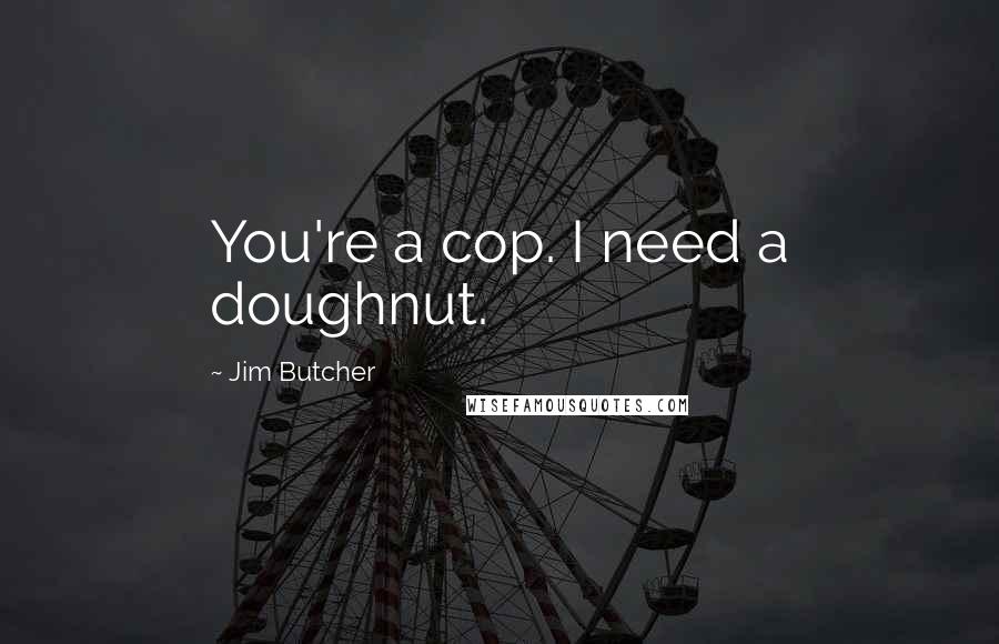 Jim Butcher Quotes: You're a cop. I need a doughnut.