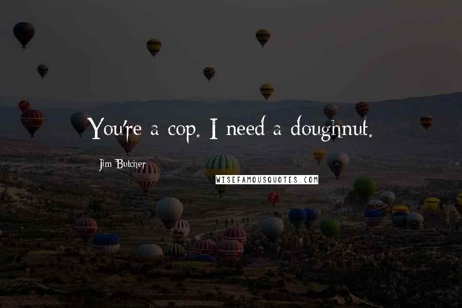 Jim Butcher Quotes: You're a cop. I need a doughnut.