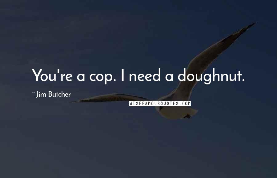 Jim Butcher Quotes: You're a cop. I need a doughnut.