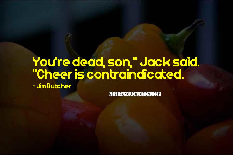 Jim Butcher Quotes: You're dead, son," Jack said. "Cheer is contraindicated.