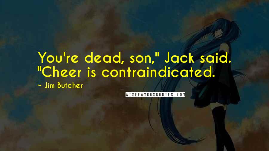 Jim Butcher Quotes: You're dead, son," Jack said. "Cheer is contraindicated.