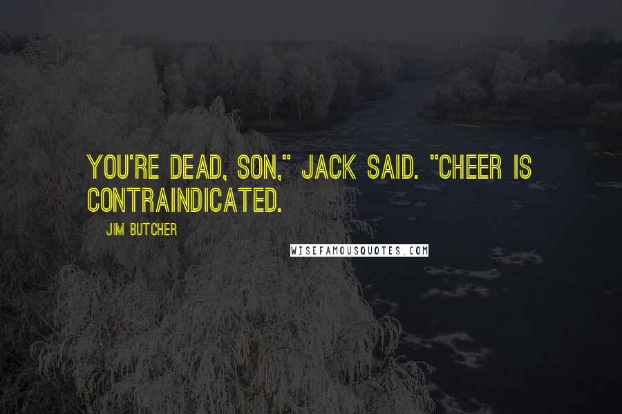 Jim Butcher Quotes: You're dead, son," Jack said. "Cheer is contraindicated.