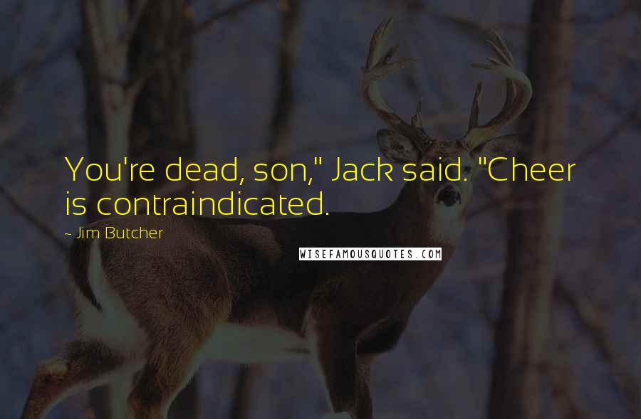 Jim Butcher Quotes: You're dead, son," Jack said. "Cheer is contraindicated.