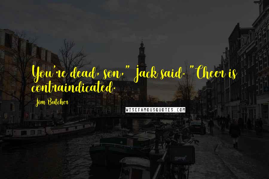 Jim Butcher Quotes: You're dead, son," Jack said. "Cheer is contraindicated.