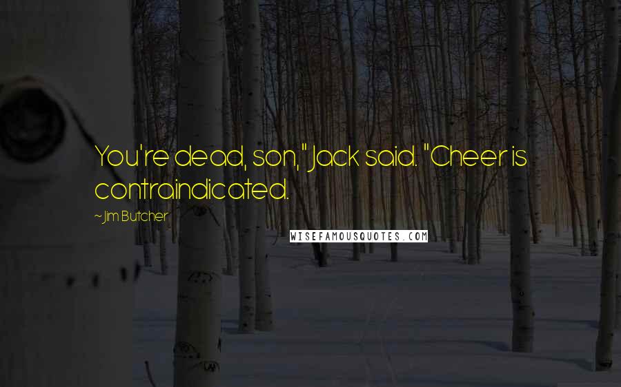 Jim Butcher Quotes: You're dead, son," Jack said. "Cheer is contraindicated.