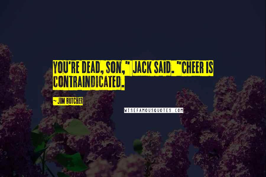 Jim Butcher Quotes: You're dead, son," Jack said. "Cheer is contraindicated.
