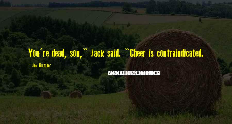 Jim Butcher Quotes: You're dead, son," Jack said. "Cheer is contraindicated.