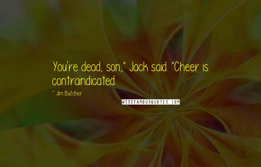 Jim Butcher Quotes: You're dead, son," Jack said. "Cheer is contraindicated.
