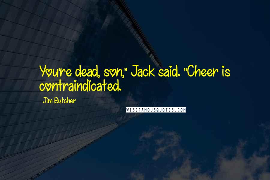 Jim Butcher Quotes: You're dead, son," Jack said. "Cheer is contraindicated.