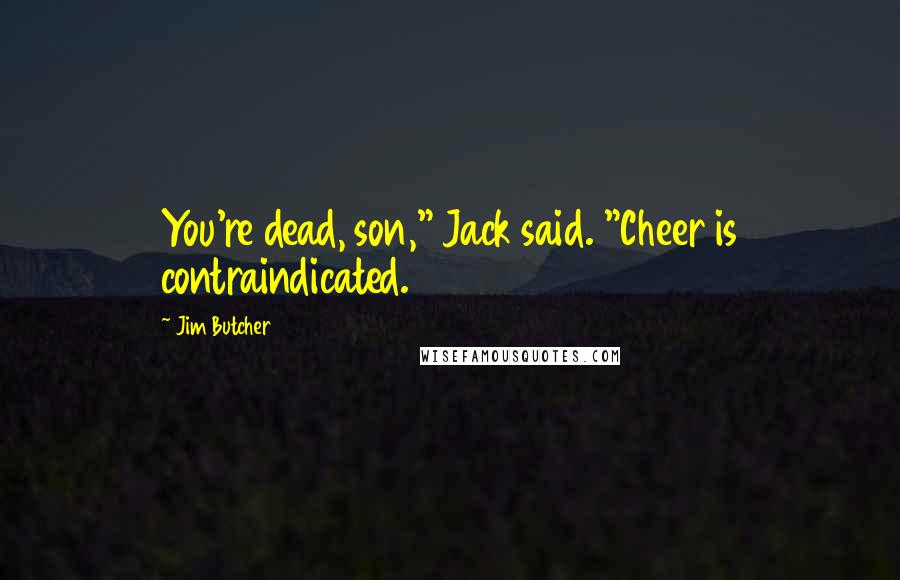 Jim Butcher Quotes: You're dead, son," Jack said. "Cheer is contraindicated.
