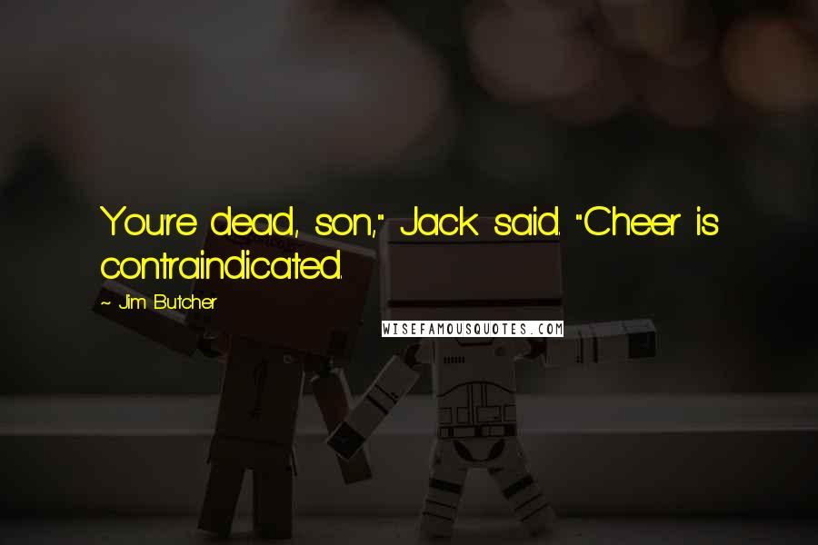 Jim Butcher Quotes: You're dead, son," Jack said. "Cheer is contraindicated.