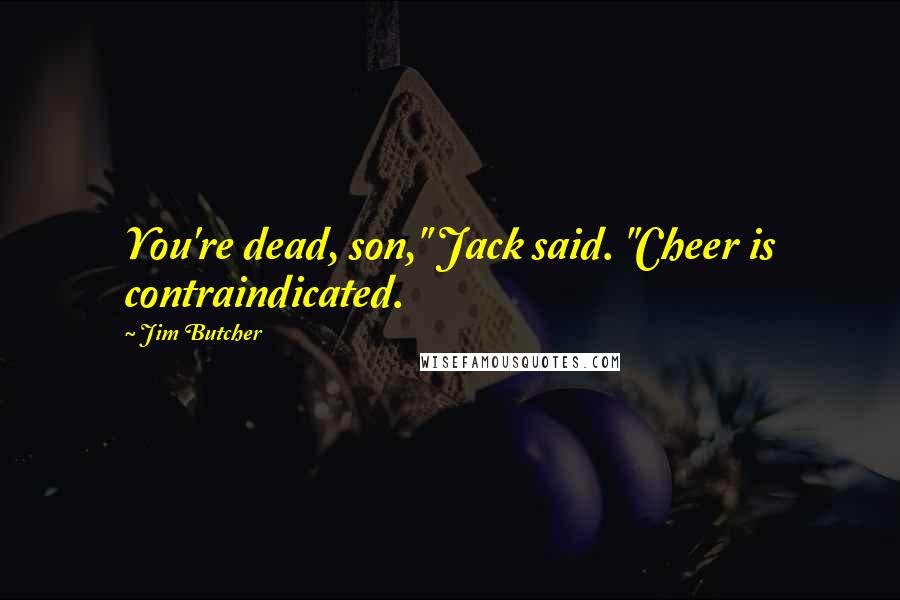 Jim Butcher Quotes: You're dead, son," Jack said. "Cheer is contraindicated.