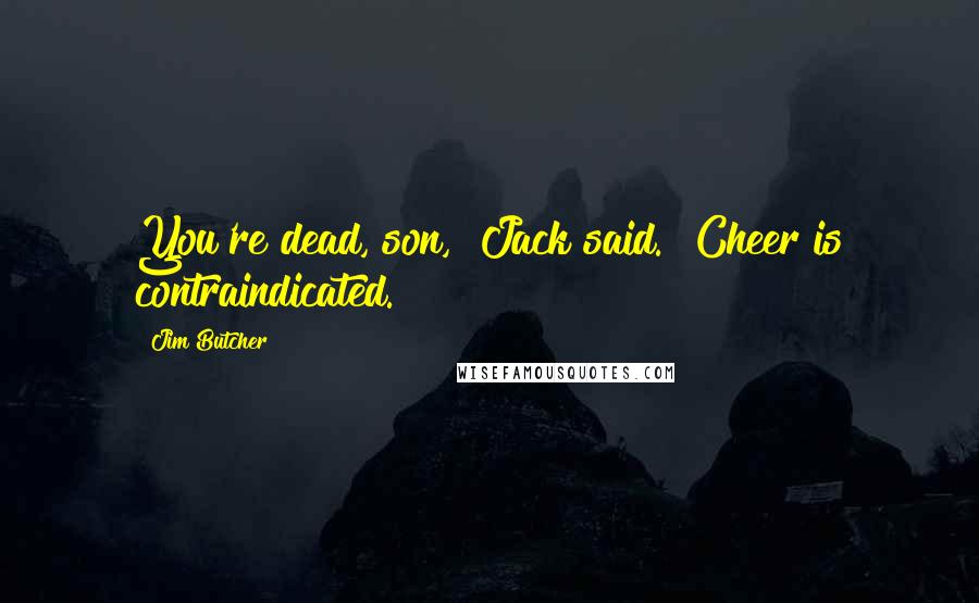 Jim Butcher Quotes: You're dead, son," Jack said. "Cheer is contraindicated.