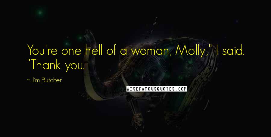 Jim Butcher Quotes: You're one hell of a woman, Molly," I said. "Thank you.