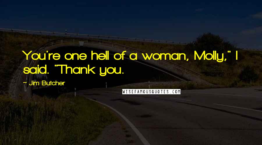 Jim Butcher Quotes: You're one hell of a woman, Molly," I said. "Thank you.