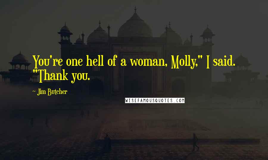 Jim Butcher Quotes: You're one hell of a woman, Molly," I said. "Thank you.
