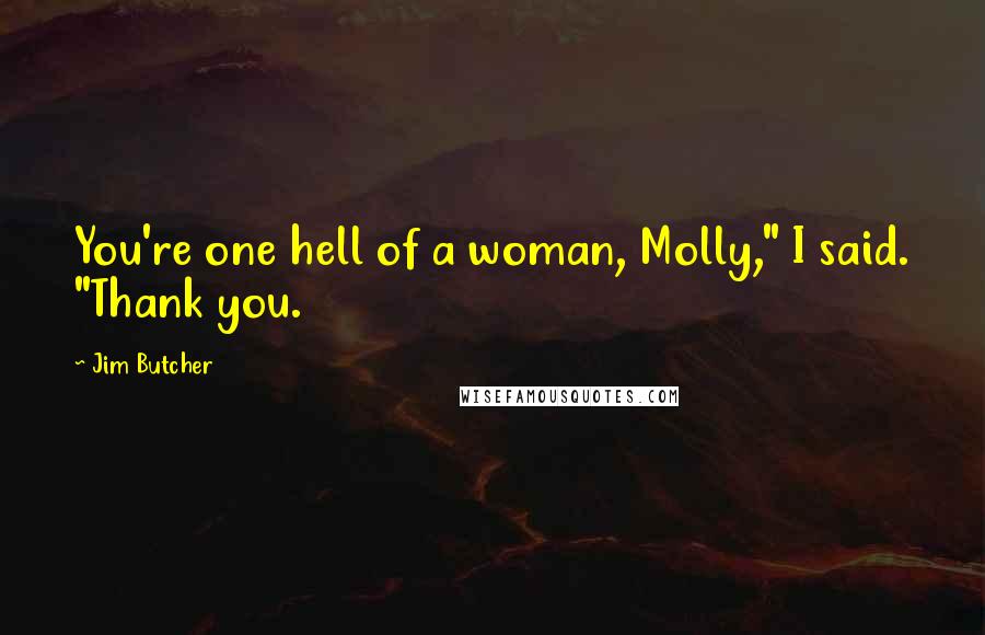 Jim Butcher Quotes: You're one hell of a woman, Molly," I said. "Thank you.