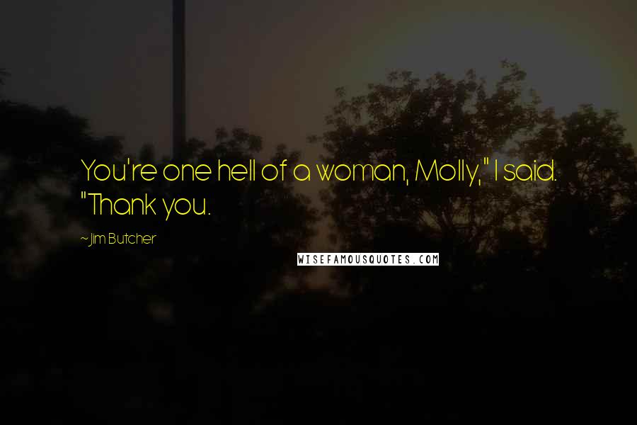 Jim Butcher Quotes: You're one hell of a woman, Molly," I said. "Thank you.