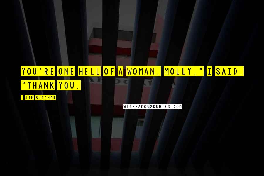 Jim Butcher Quotes: You're one hell of a woman, Molly," I said. "Thank you.
