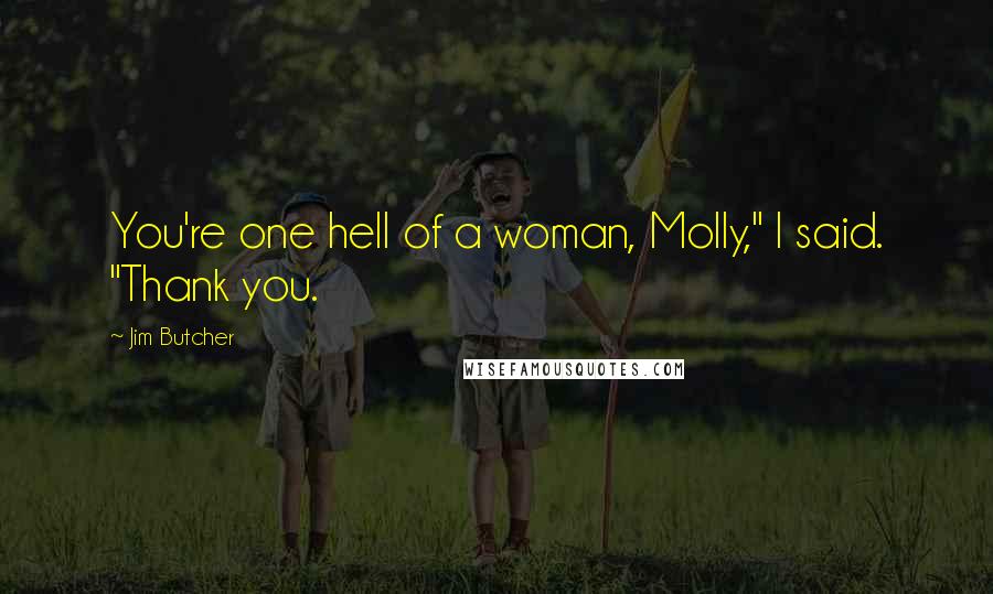 Jim Butcher Quotes: You're one hell of a woman, Molly," I said. "Thank you.
