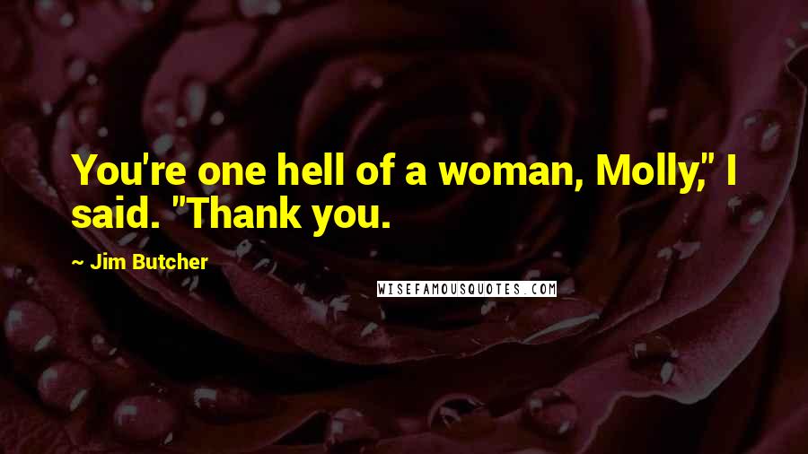 Jim Butcher Quotes: You're one hell of a woman, Molly," I said. "Thank you.
