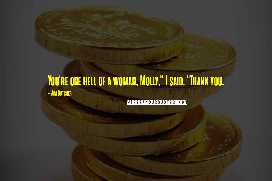 Jim Butcher Quotes: You're one hell of a woman, Molly," I said. "Thank you.