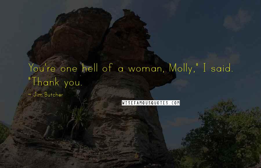 Jim Butcher Quotes: You're one hell of a woman, Molly," I said. "Thank you.