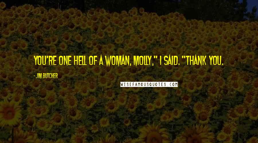 Jim Butcher Quotes: You're one hell of a woman, Molly," I said. "Thank you.