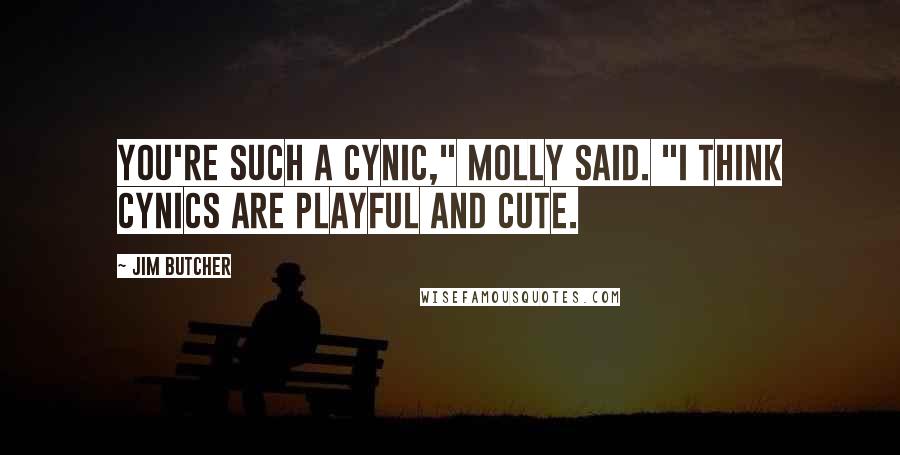 Jim Butcher Quotes: You're such a cynic," Molly said. "I think cynics are playful and cute.