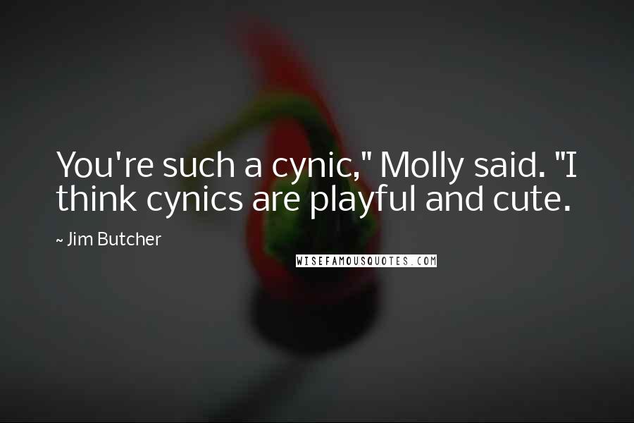 Jim Butcher Quotes: You're such a cynic," Molly said. "I think cynics are playful and cute.