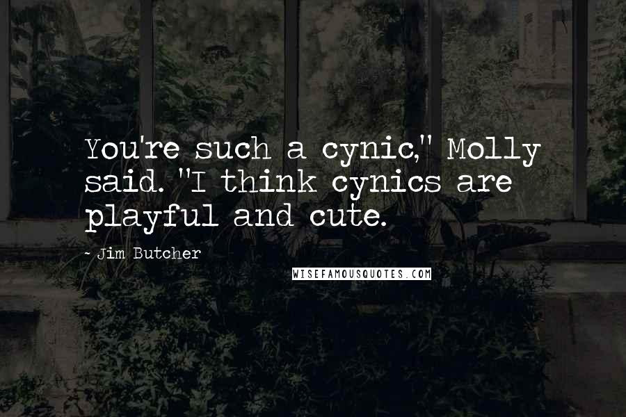 Jim Butcher Quotes: You're such a cynic," Molly said. "I think cynics are playful and cute.