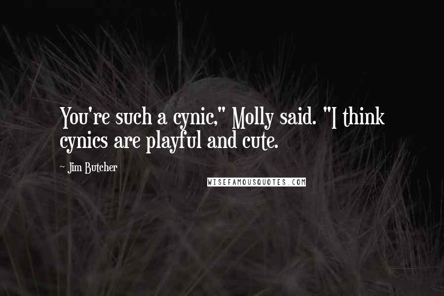 Jim Butcher Quotes: You're such a cynic," Molly said. "I think cynics are playful and cute.