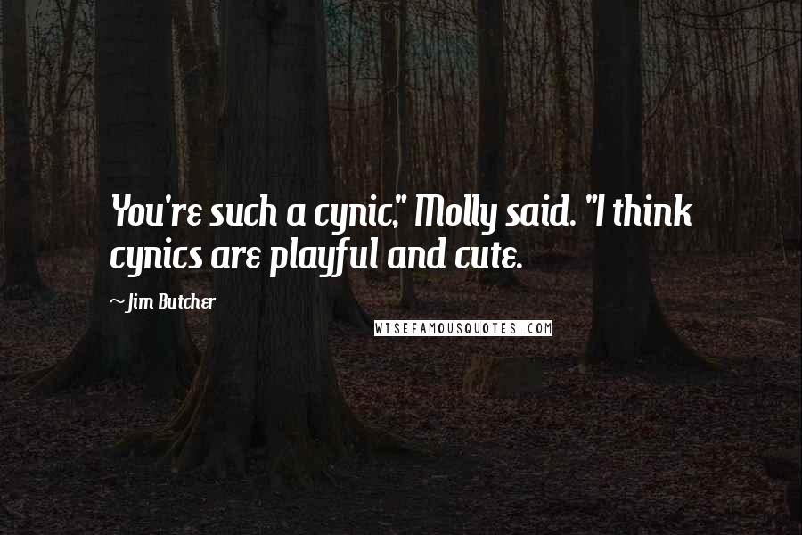 Jim Butcher Quotes: You're such a cynic," Molly said. "I think cynics are playful and cute.