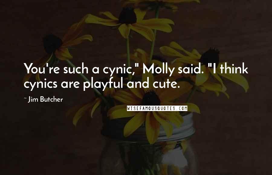 Jim Butcher Quotes: You're such a cynic," Molly said. "I think cynics are playful and cute.