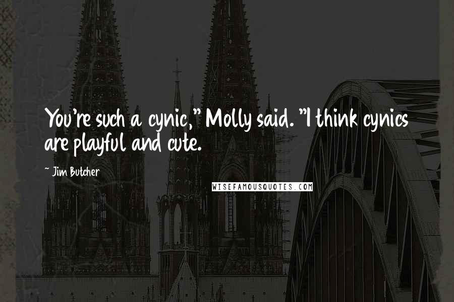 Jim Butcher Quotes: You're such a cynic," Molly said. "I think cynics are playful and cute.