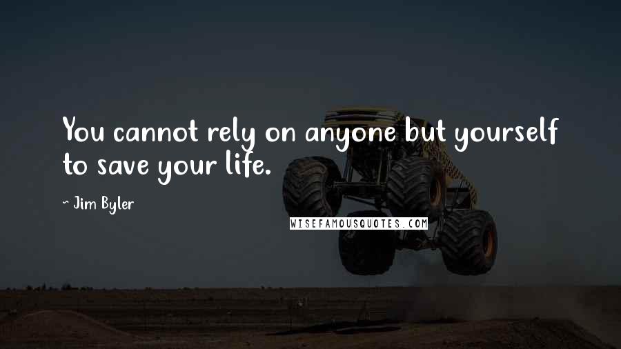 Jim Byler Quotes: You cannot rely on anyone but yourself to save your life.