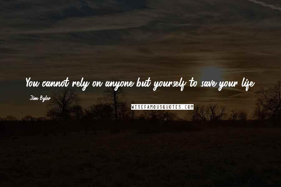 Jim Byler Quotes: You cannot rely on anyone but yourself to save your life.