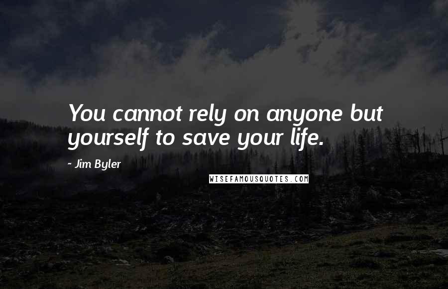 Jim Byler Quotes: You cannot rely on anyone but yourself to save your life.