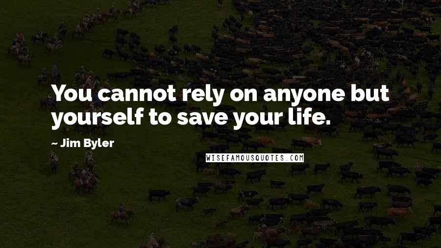 Jim Byler Quotes: You cannot rely on anyone but yourself to save your life.