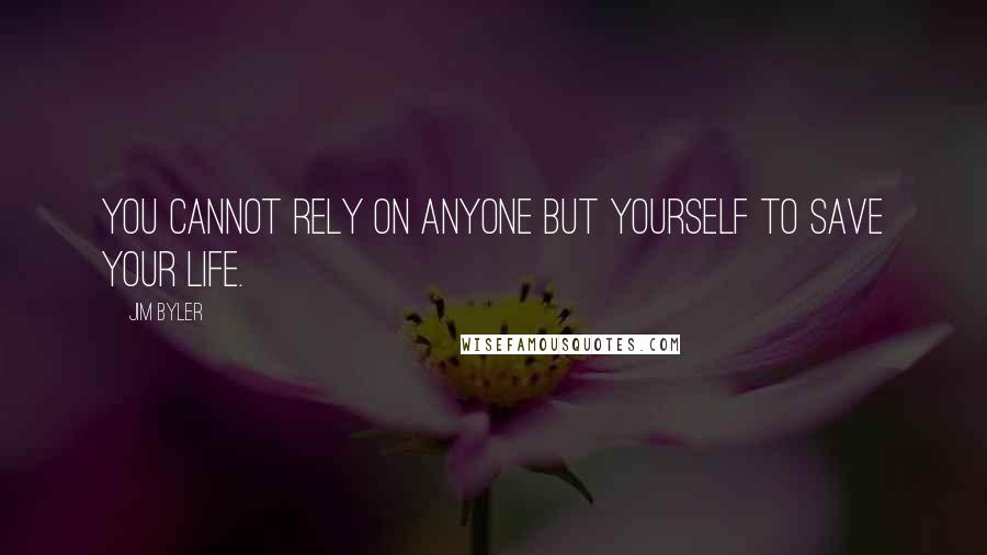 Jim Byler Quotes: You cannot rely on anyone but yourself to save your life.