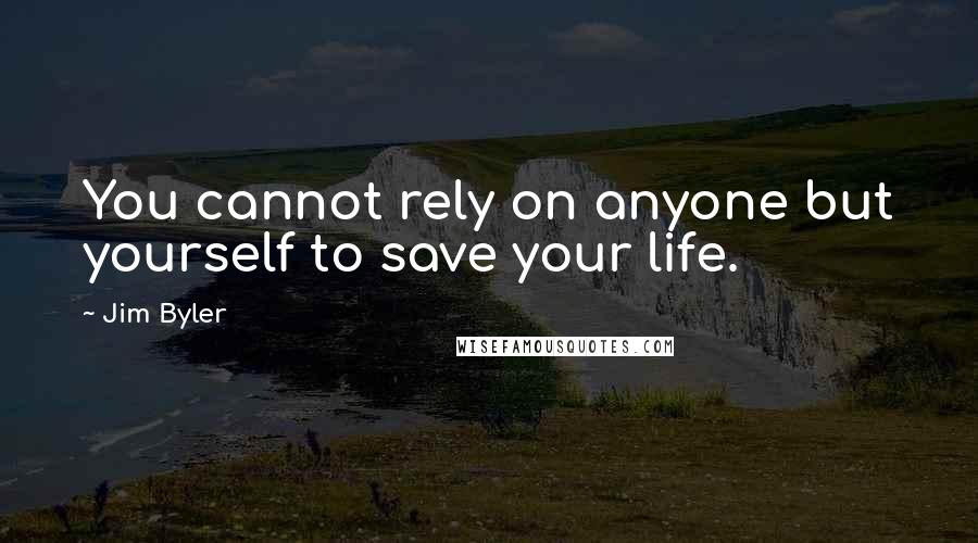 Jim Byler Quotes: You cannot rely on anyone but yourself to save your life.