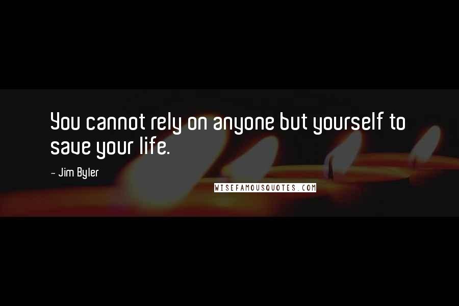 Jim Byler Quotes: You cannot rely on anyone but yourself to save your life.
